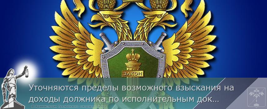 Уточняются пределы возможного взыскания на доходы должника по исполнительным документам | Администрация муниципального округа город Партизанск Приморского края Официальный сайт