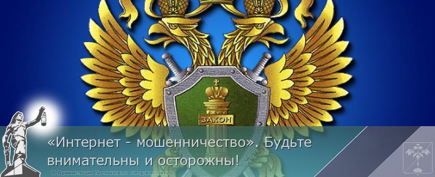 «Интернет - мошенничество». Будьте внимательны и осторожны! | Администрация муниципального округа город Партизанск Приморского края Официальный сайт